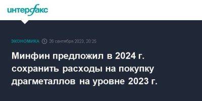Минфин предложил в 2024 г. сохранить расходы на покупку драгметаллов на уровне 2023 г. - smartmoney.one - Москва