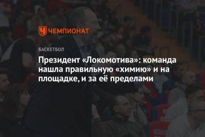 Президент «Локомотива»: команда нашла правильную «химию» и на площадке, и за её пределами - championat.com