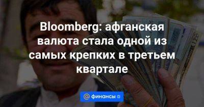 Bloomberg: афганская валюта стала одной из самых крепких в третьем квартале - smartmoney.one - Россия - США - Афганистан