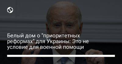 Белый дом о "приоритетных реформах" для Украины: Это не условие для военной помощи - liga.net - США - Украина - Вашингтон