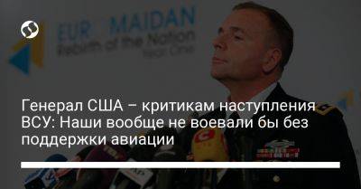 Генерал США – критикам наступления ВСУ: Наши вообще не воевали бы без поддержки авиации - liga.net - Россия - США - Украина - Англия - Германия