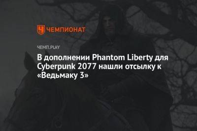 В дополнении Phantom Liberty для Cyberpunk 2077 нашли отсылку к «Ведьмаку 3» - championat.com