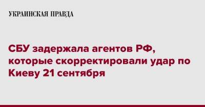 СБУ задержала агентов РФ, которые скорректировали удар по Киеву 21 сентября - pravda.com.ua - Россия - Украина - Киев