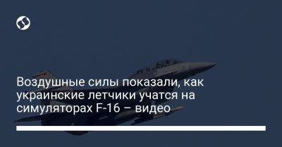 Юрий Игнат - Воздушные силы показали, как украинские летчики учатся на симуляторах F-16 – видео - liga.net - Украина