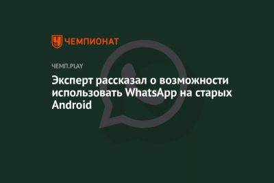Эксперт рассказал о возможности использовать WhatsApp на старых Android - championat.com
