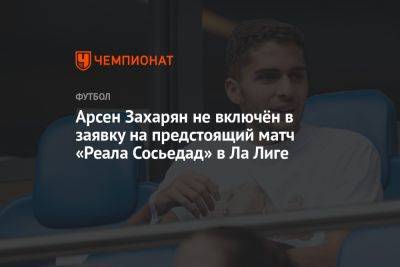 Арсен Захарян - Арсен Захарян не включён в заявку на предстоящий матч «Реала Сосьедад» в Ла Лиге - championat.com - Москва - Россия - Испания