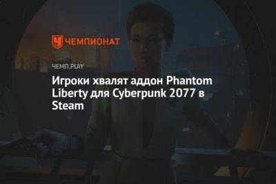 Игроки хвалят аддон Phantom Liberty для Cyberpunk 2077 в Steam - championat.com - Россия - США - Англия