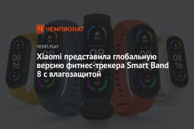 Xiaomi представила глобальную версию фитнес-трекера Smart Band 8 с влагозащитой - championat.com - Россия - Китай