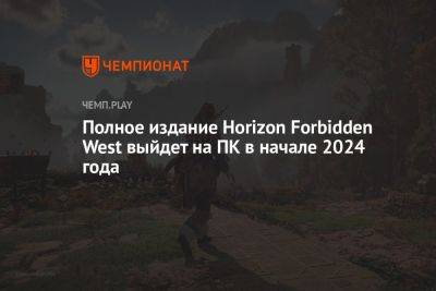 Полное издание Horizon Forbidden West выйдет на ПК в начале 2024 года - championat.com - США - шт. Калифорния