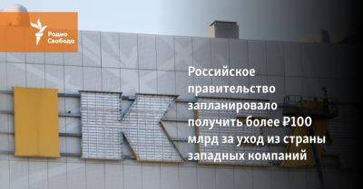 Российское правительство запланировало получить более ₽100 млрд за уход из страны западных компаний - svoboda.org - Россия - Украина