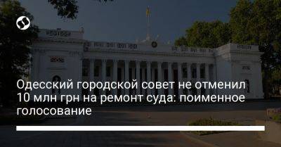 Петр Обухов - Одесский городской совет не отменил 10 млн грн на ремонт суда: поименное голосование - liga.net - Украина - Киев - Одесса