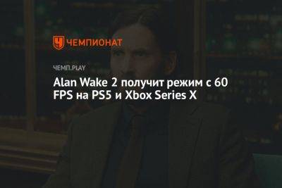 Alan Wake 2 получит режим с 60 FPS на PS5 и Xbox Series X - championat.com