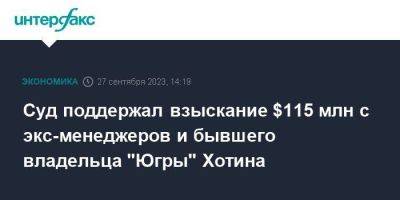 Алексей Хотин - Суд поддержал взыскание $115 млн с экс-менеджеров и бывшего владельца "Югры" Хотина - smartmoney.one - Москва - Россия - Югра