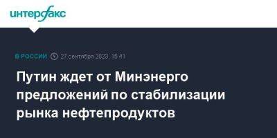 Владимир Путин - Александр Новак - Михаил Мишустин - Путин ждет от Минэнерго предложений по стабилизации рынка нефтепродуктов - smartmoney.one - Москва - Россия