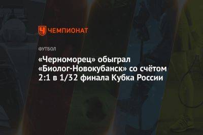 Дмитрий Алексеев - «Черноморец» обыграл «Биолог-Новокубанск» со счётом 2:1 в 1/32 финала Кубка России - championat.com - Россия - Новороссийск - Новокубанск