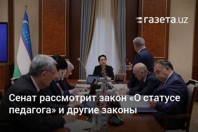 Сенат Узбекистана рассмотрит закон «О статусе педагога» и другие законы - gazeta.uz - Узбекистан