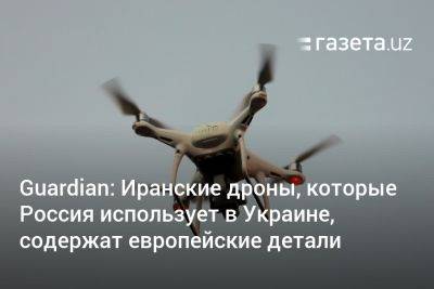 Guardian: Иранские дроны, которые Россия использует в Украине, содержат европейские детали - gazeta.uz - Россия - США - Сирия - Украина - Швейцария - Казахстан - Узбекистан - Турция - Германия - Япония - Польша - Иран - Индия - Канада - Голландия - Вьетнам - Коста Рика