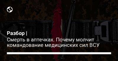 Разбор | Смерть в аптечках. Почему молчит командование медицинских сил ВСУ - liga.net - Украина