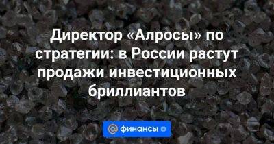 Директор «Алросы» по стратегии: в России растут продажи инвестиционных бриллиантов - smartmoney.one - Россия - Индия