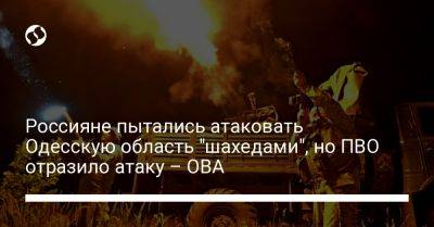 Олег Кипер - Россияне пытались атаковать Одесскую область "шахедами", но ПВО отразило атаку – ОВА - liga.net - Россия - Украина - Одесса - Одесская обл.