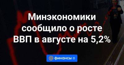 Максим Решетников - Минэкономики сообщило о росте ВВП в августе на 5,2% - smartmoney.one - Россия