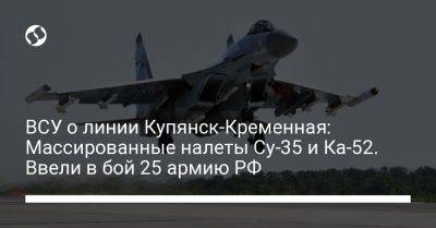 Илья Евлаш - ВСУ о линии Купянск-Кременная: Массированные налеты Су-35 и Ка-52. Ввели в бой 25 армию РФ - liga.net - Россия - Украина - Северск