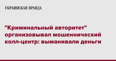 "Криминальный авторитет" организовывал мошеннический колл-центр: выманивали деньги - pravda.com.ua - Польша - Днепр - Днепропетровская обл.