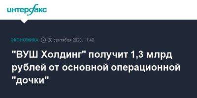 "ВУШ Холдинг" получит 1,3 млрд рублей от основной операционной "дочки" - smartmoney.one - Москва