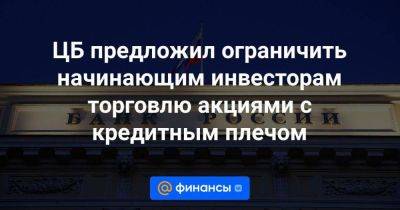 ЦБ предложил ограничить начинающим инвесторам торговлю акциями с кредитным плечом - smartmoney.one - Россия