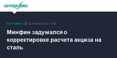 Минфин задумался о корректировке расчета акциза на сталь - smartmoney.one - Москва