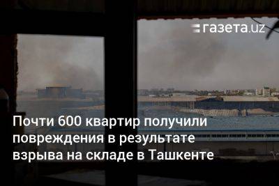 Почти 600 квартир получили повреждения в результате взрыва на складе в Ташкенте - gazeta.uz - Узбекистан - Ташкент