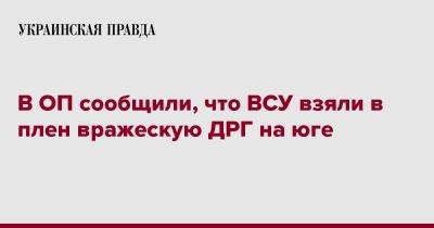 Андрей Ермак - В ОП сообщили, что ВСУ взяли в плен вражескую ДРГ на юге - pravda.com.ua