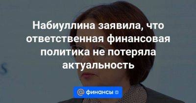 Набиуллина заявила, что ответственная финансовая политика не потеряла актуальность - smartmoney.one