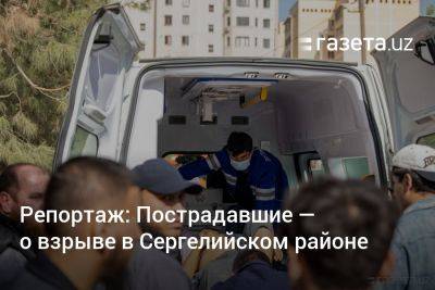 Репортаж: Пострадавшие — о взрыве в Сергелийском районе (+фото) - gazeta.uz - Узбекистан - район Сергелийский