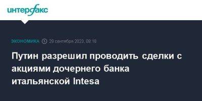 Владимир Путин - Путин разрешил проводить сделки с акциями дочернего банка итальянской Intesa - smartmoney.one - Москва - Россия - Италия - Sanpaolo