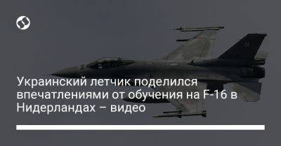 Украинский летчик поделился впечатлениями от обучения на F-16 в Нидерландах – видео - liga.net - Украина - Голландия