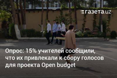 Опрос: 15% учителей в Узбекистане сообщили, что их привлекали к сбору голосов для проекта Open budget - gazeta.uz - Узбекистан - Ташкент