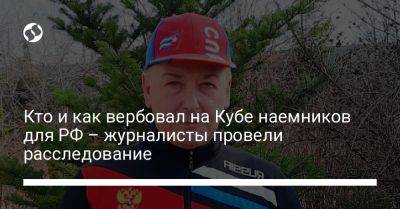 Кто и как вербовал на Кубе наемников для РФ – журналисты провели расследование - liga.net - Россия - Украина - Куба