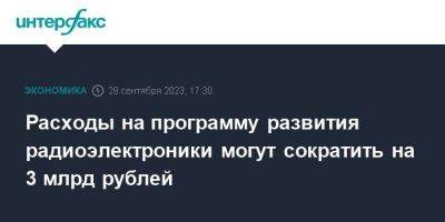 Расходы на программу развития радиоэлектроники могут сократить на 3 млрд рублей - smartmoney.one - Москва