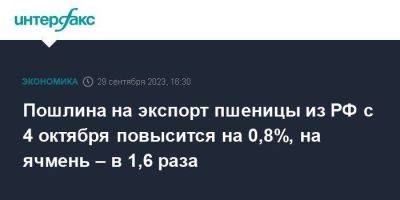 Пошлина на экспорт пшеницы из РФ с 4 октября повысится на 0,8%, на ячмень – в 1,6 раза - smartmoney.one - Москва - Россия