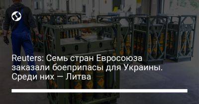 Reuters: Семь стран Евросоюза заказали боеприпасы для Украины. Среди них — Литва - liga.net - Украина - Киев - Литва - Reuters