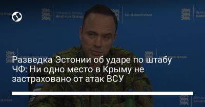 Разведка Эстонии об ударе по штабу ЧФ: Ни одно место в Крыму не застраховано от атак ВСУ - liga.net - Россия - Украина - Крым - Запорожская обл. - Эстония - Севастополь - Бердянск