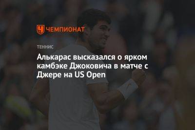 Джокович Новак - Карлос Алькарас - Алькарас высказался о ярком камбэке Джоковича в матче с Джере на US Open - championat.com - США