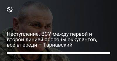 Александр Тарнавский - Наступление. ВСУ между первой и второй линией обороны оккупантов, все впереди – Тарнавский - liga.net - Москва - Россия - Украина - Херсонская обл.