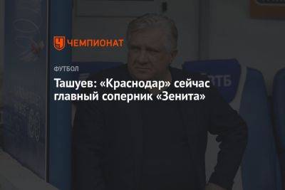 Ташуев: «Краснодар» сейчас главный соперник «Зенита» - championat.com - Краснодар