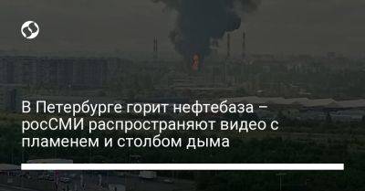 В Петербурге горит нефтебаза – росСМИ распространяют видео с пламенем и столбом дыма - liga.net - Россия - Украина - Санкт-Петербург - Одесская обл.