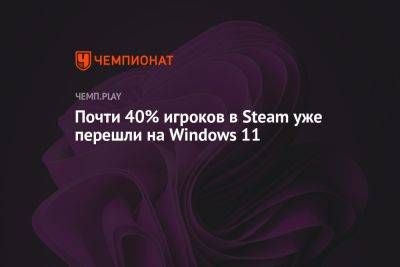 Почти 40% игроков в Steam уже перешли на Windows 11 - championat.com - Microsoft