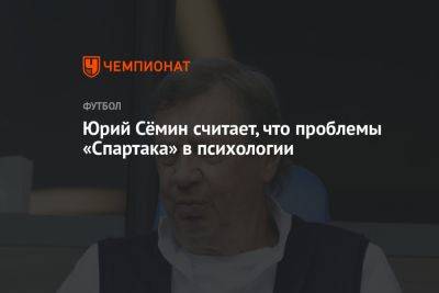 Юрий Семин - Юрий Сёмин считает, что проблемы «Спартака» в психологии - championat.com