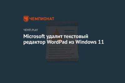 Microsoft удалит текстовый редактор WordPad из Windows 11 — спустя почти 30 лет - championat.com - Microsoft