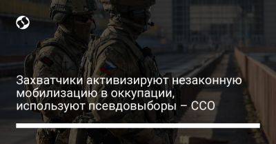 Захватчики активизируют незаконную мобилизацию в оккупации, используют псевдовыборы – ССО - liga.net - Россия - Украина - Луганская обл.